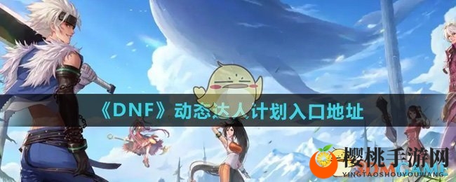 《DNF》动态达人计划活动入口地址