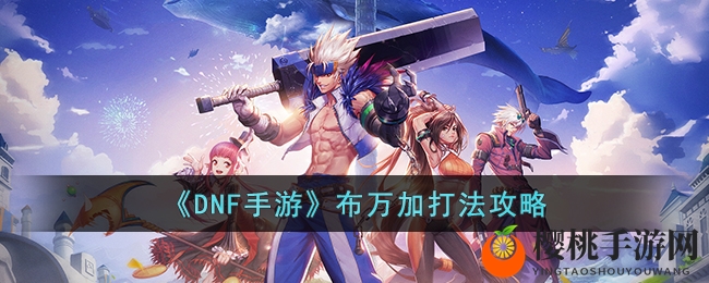《DNF手游》布万加打法攻略
