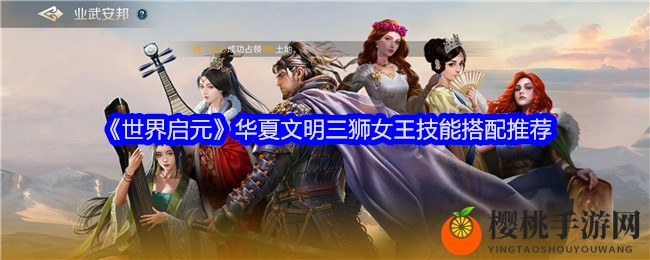 《世界启元》华夏文明三狮女王技能搭配推荐