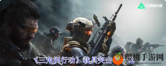 《三角洲行动》载具突击车一览