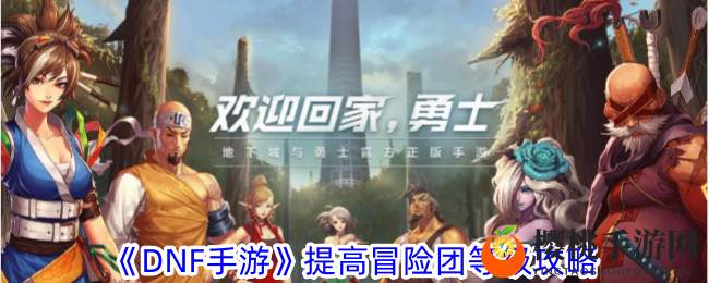 《DNF手游》提高冒险团等级攻略
