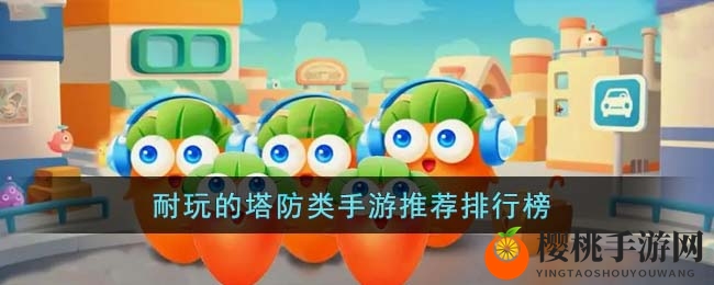 耐玩的塔防类手游推荐排行榜