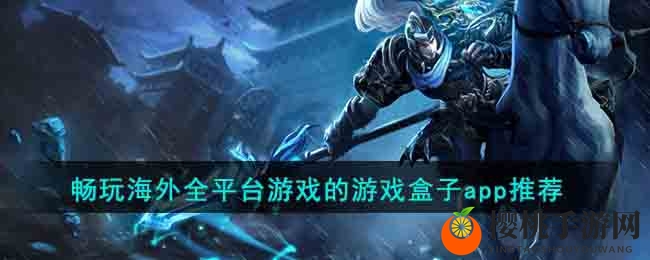 畅玩海外全平台游戏的游戏盒子app推荐