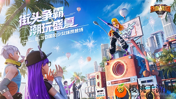 全新暑期版本上线《热血街篮》街头争霸，潮玩盛夏！ 